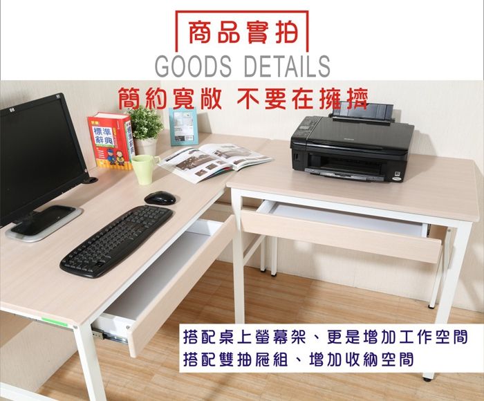 標準辭典商品實拍GOODS DETAILS簡約寬敞 不要在擁擠搭配桌上螢幕架、更是增加工作空間「搭配雙抽屜組、增加收納空間