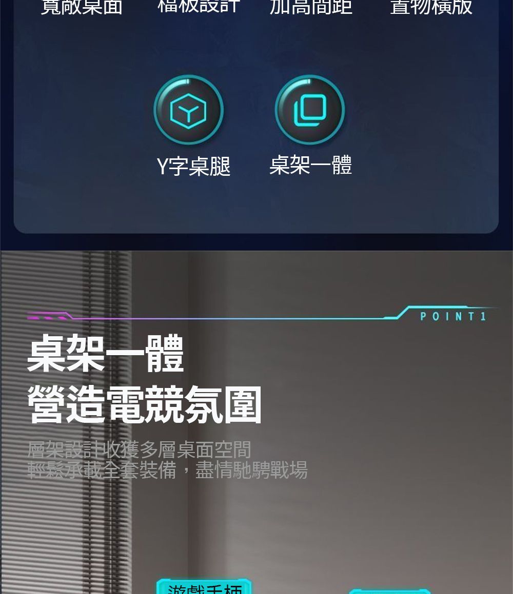寬敞面加高間距物Y字桌腿桌架一體桌架一體營造電競氛圍層架設計收獲多層桌面空間輕鬆承載全套裝備,盡情馳騁戰場游戲POINT 1