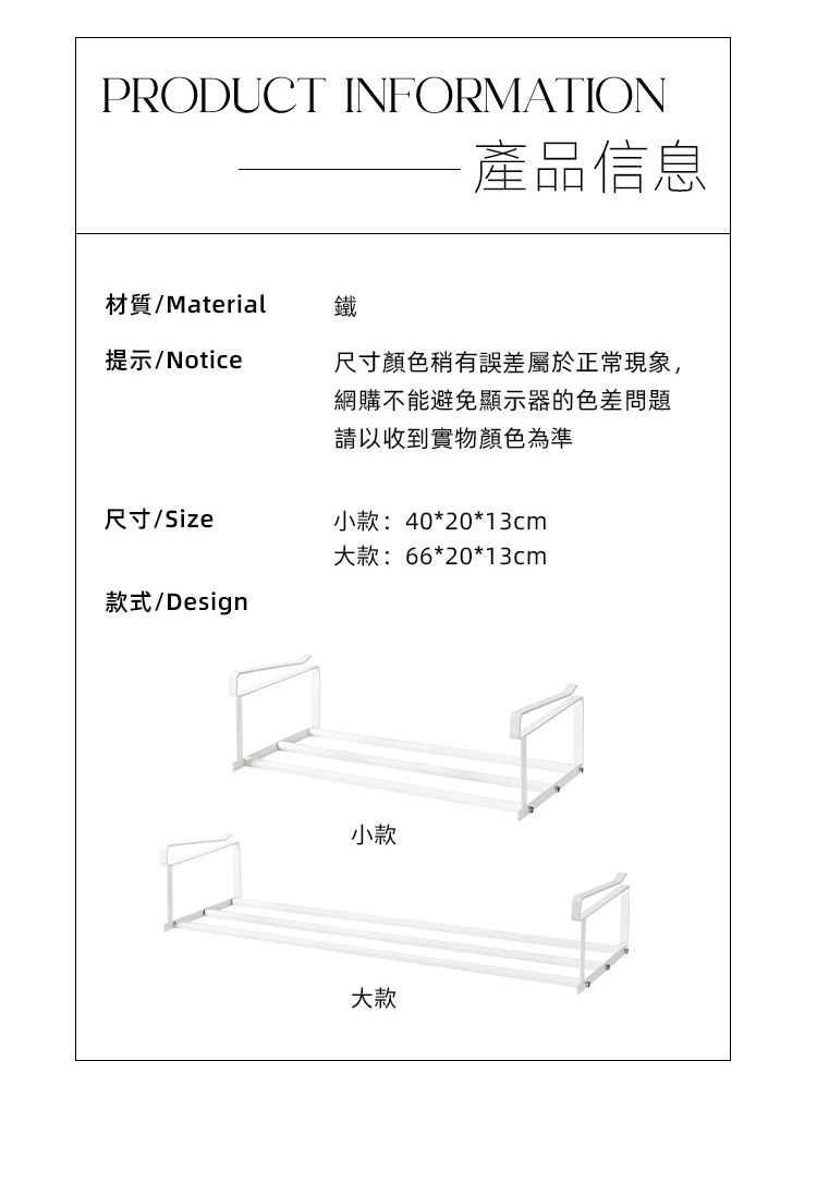 PRODUCT INFORMATION產品信息材質/Material鐵提示/Notice尺寸/Size款式/Design尺寸顏色稍有誤差屬於正常現象,網購不能避免顯示器的色差問題請以收到實物顏色為準小款:40*20*13cm大款:66*20*13cm小款大款
