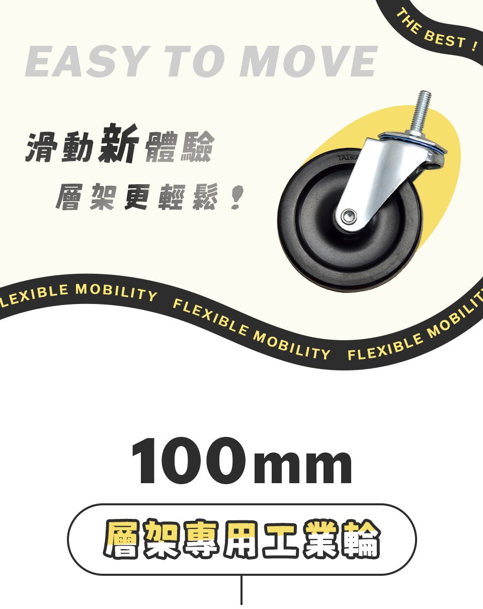 EASY TO MOVE滑動新體驗BEST!THE BE更輕鬆!LEXIBLE MOBILITY FLEXIBLE MOBILITY100mmFLEXIBLE層架工業MOBILIT