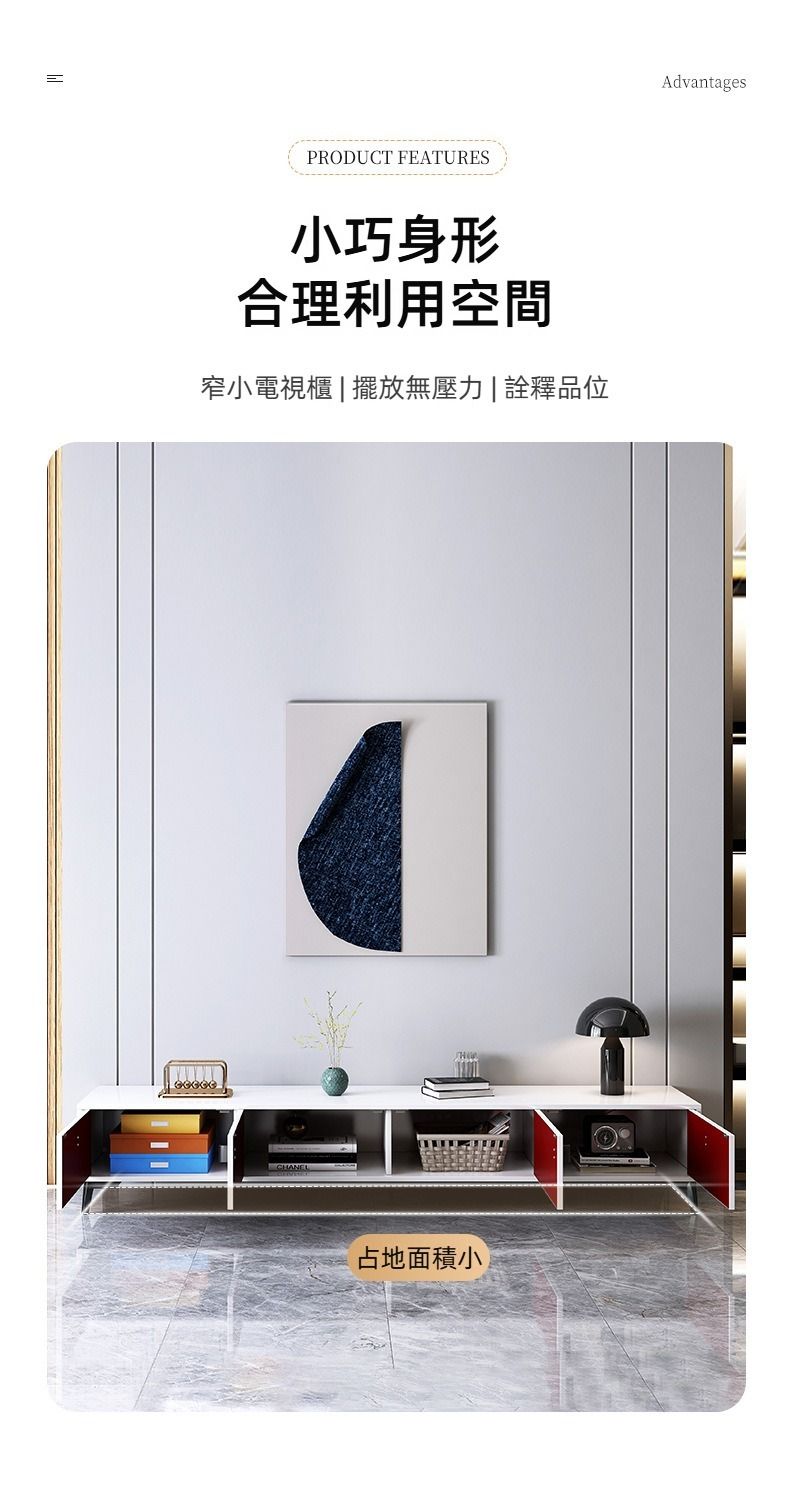 PRODUCT FEATURES小巧身形合理利用空間窄小電視櫃|擺放無壓力|詮釋品位占地面積小Advantages