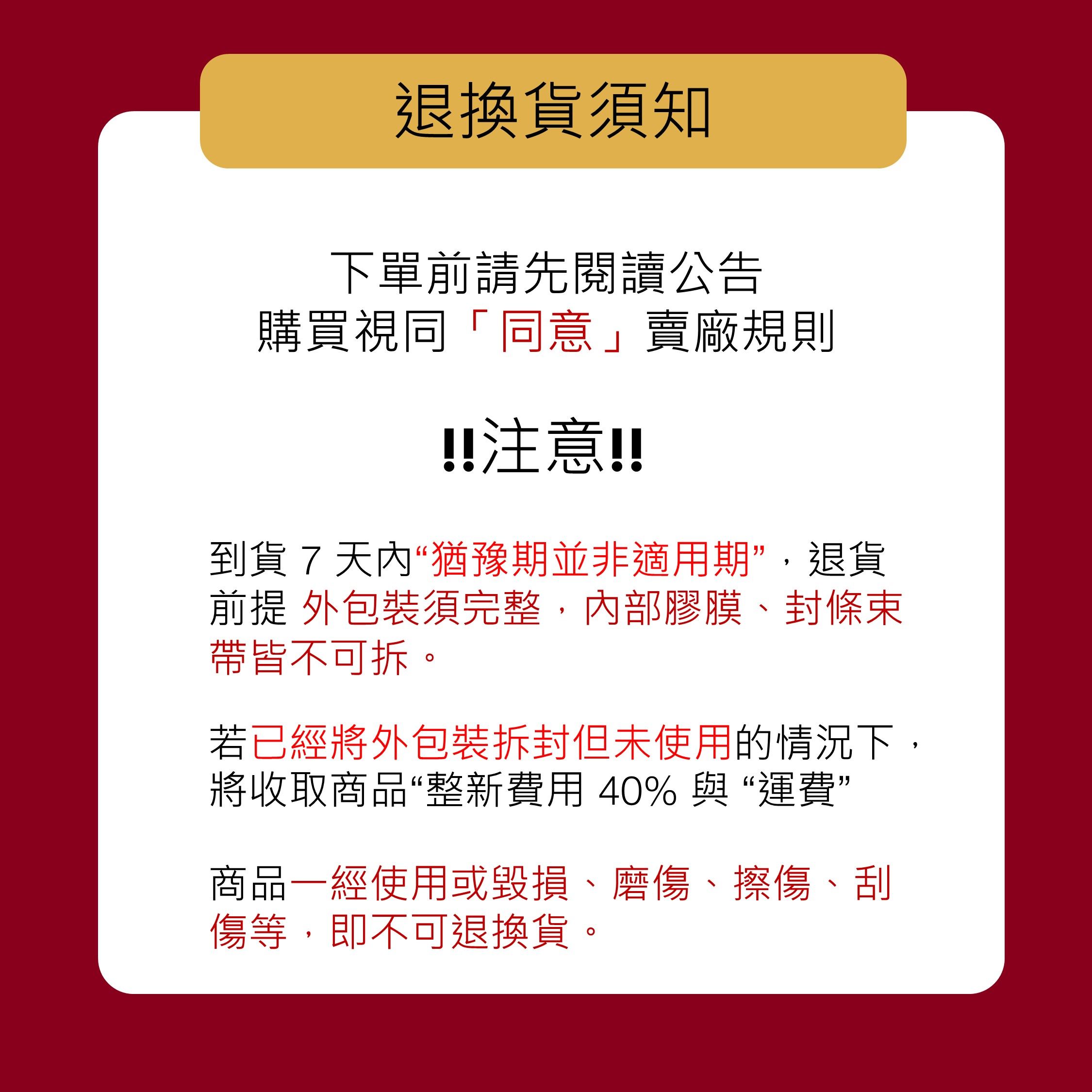 退換貨須知下單前請先閱讀公告購買視同「同意」賣廠規則!!注意!!到貨7天內“猶豫期並非適用期”,退貨前提 外包裝須完整,內部膠膜、封條束帶皆不可拆。若已經將外包裝拆封但未使用的情況下,將收取商品“整新費用 40% 與“運費”商品一經使用或毀損、磨傷、擦傷、刮傷等,即不可退換貨。