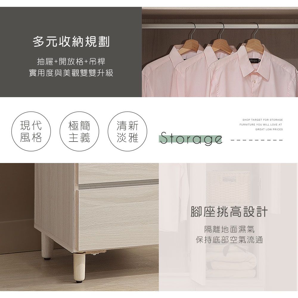 多元收納規劃抽屜+開放格+吊桿實用度與美觀雙雙升級現代極簡清新風格主義淡雅StorageSHOP TARGET FOR STORAGEFURNITURE YOU WILL LOVE ATGREAT LOW PRICES腳座挑高設計隔離地面濕氣保持底部空氣流通