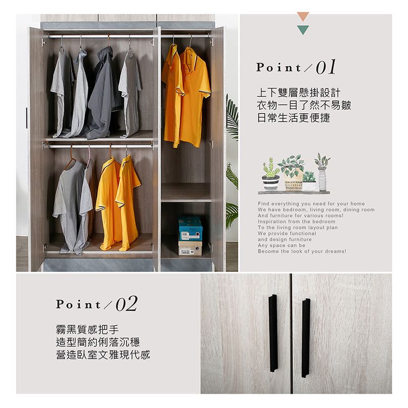 Point/01上下雙層懸掛設計衣物一目了然不易皺日常生活更便捷Point/02霧黑質感把手造型簡約俐落沉穩營造臥室文雅現代感Find everything you need for your homeWe have bedroom living room dining roomAnd furniture for various rooms!Inspiration from the bedroomTo the living room layout planWe provide functionaland design furnitureAny space can beBecome the look of your dreams!