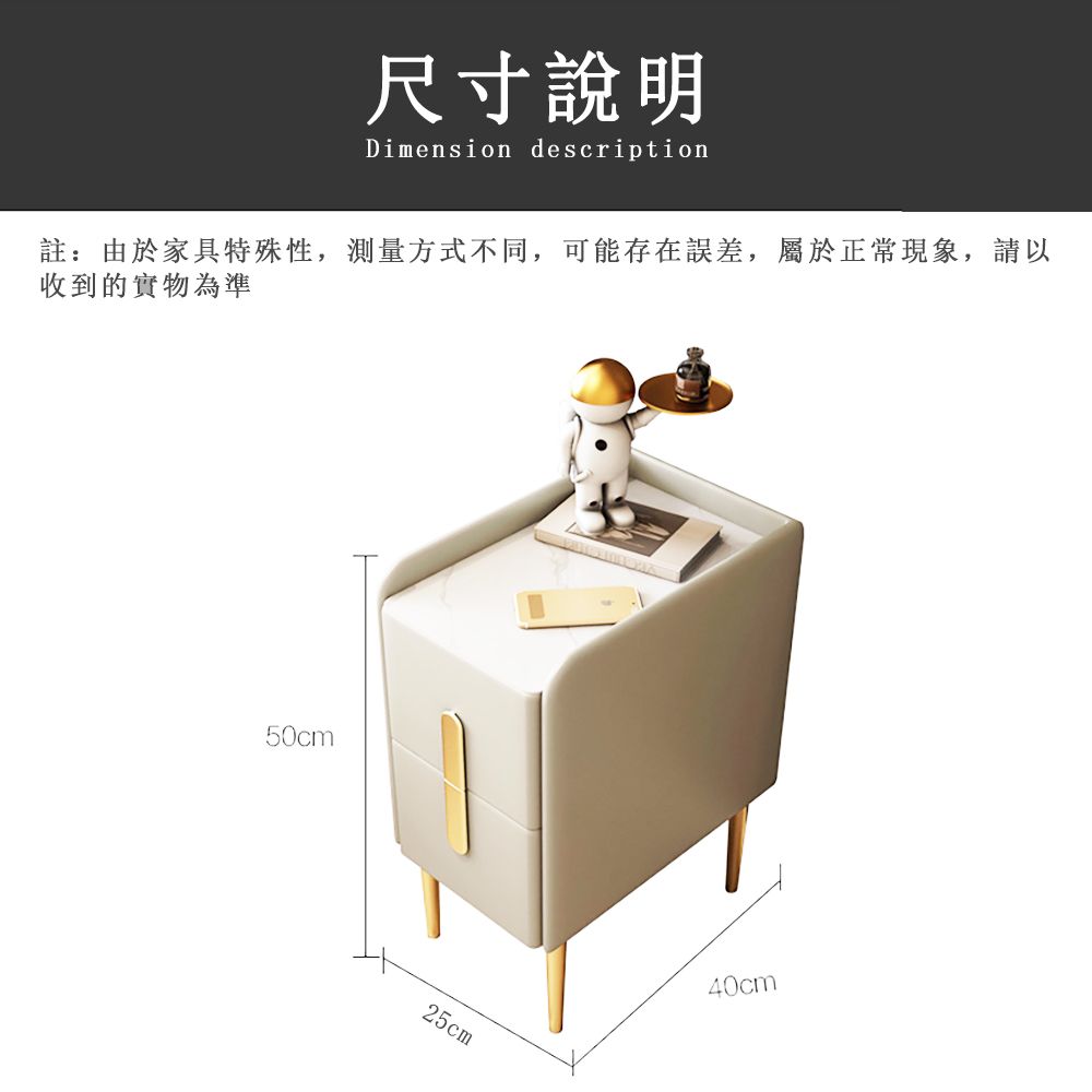 尺寸說明Dimension description註:由於家具特殊性,測量方式不同,可能存在誤差,屬於正常現象,請以收到的實物為準50cm25cm40cm