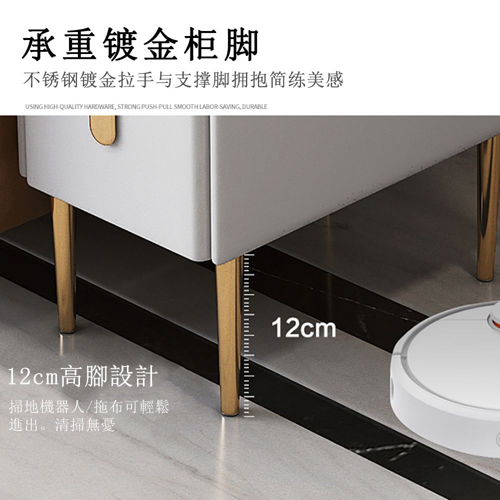 承重镀金柜脚不锈钢镀金拉手与支撑脚拥抱简练美感USING HIGH-QUALITY HARDWARE, STRONG PUSH-PULL SMOOTH LABOR-SAVING, DURABLE12cm高腳設計掃地機器人/拖布可輕鬆進出。清掃無憂12cm