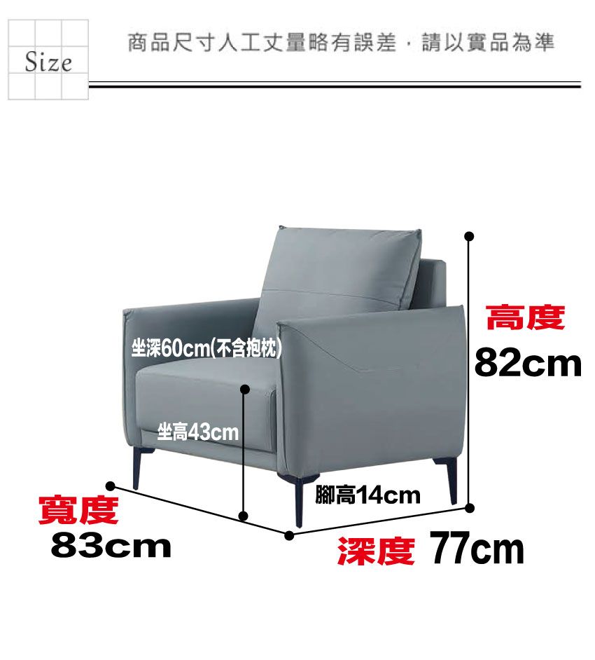 商品尺寸人工丈量略有誤差,請以實品為準Size寬度高度坐深60cm(不含抱枕)82cm83cm坐高43cm腳高14cm深度 77cm