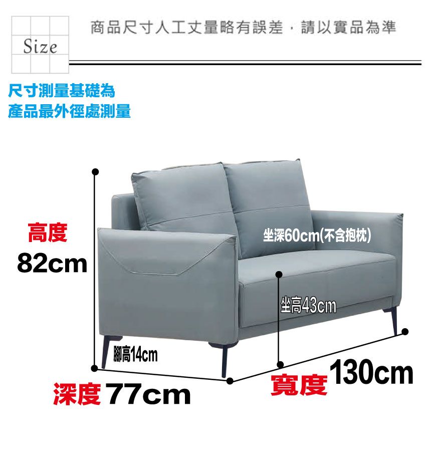 商品尺寸人工丈量略有誤差,請以實品為準Size尺寸測量基礎為產品最外徑處測量高度深60cm(不含抱枕)82cm高14cm深度77cm 坐高43cm寬度 130cm