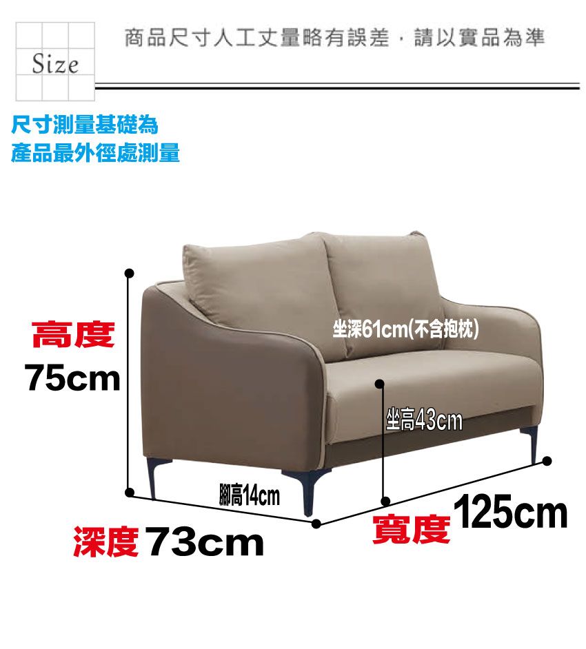 商品尺寸人工丈量略有誤差,請以實品為準Size尺寸測量基礎為產品最外徑處測量高度深61cm(不含抱枕)75cm®高14cm 坐高43cm深度73cm寬度 125cm