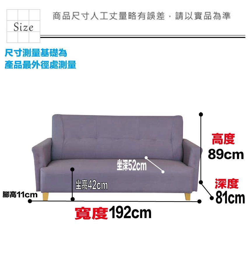 商品尺寸人工丈量略有誤差,請以實品為準Size尺寸測量基礎為產品最外徑處測量腳高11cm坐高42cm高度坐深52cm寬度192cm89cm深度81cm