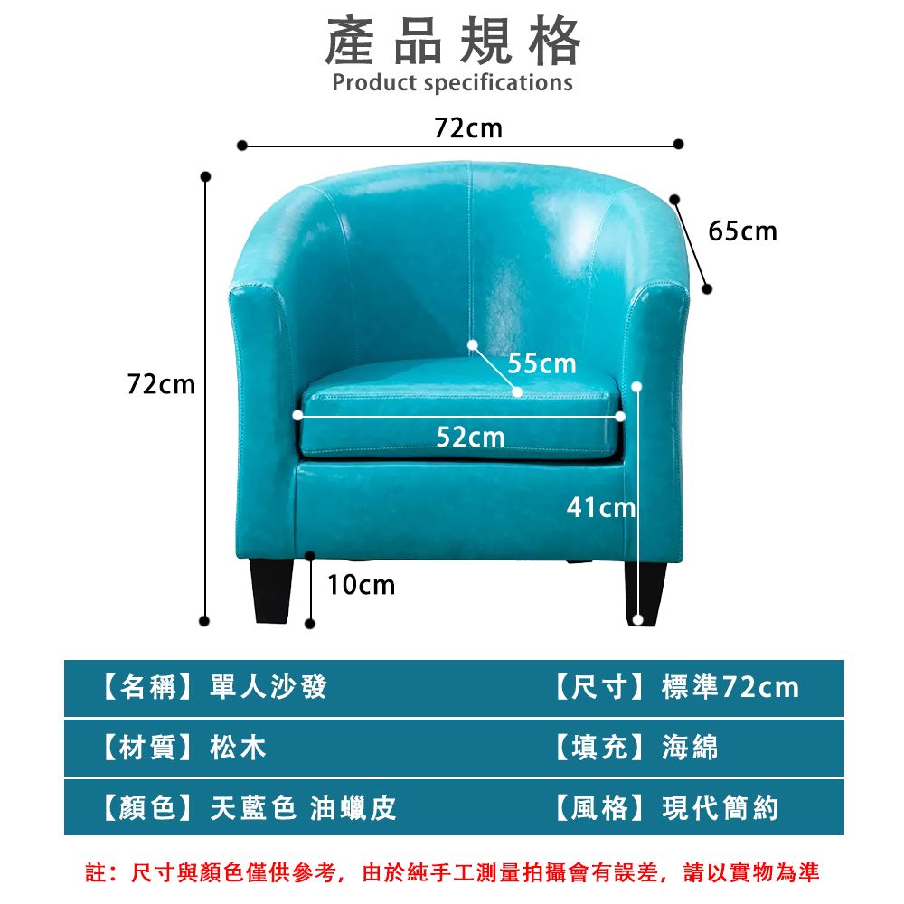 產品規格Product specifications72cm72cm52cm55cm10cm41cm65cm【名稱】單人沙發【尺寸】標準72cm【材質】松木【填充】海綿【顏色】天藍色 油蠟皮【風格】現代簡約註:尺寸與顏色僅供參考,由於純手工測量拍攝會有誤差,請以實物為準