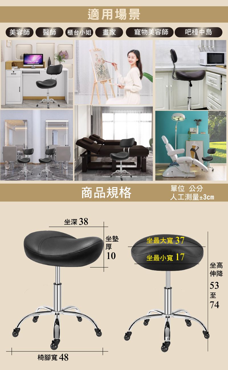 適用場景美容師醫師(櫃台小姐畫家寵物美容師吧檯中島商品規格單位 公分人工測量±3cm坐深 38 坐墊坐最大寬37厚10坐最小寬17 坐高椅腳寬48伸5374