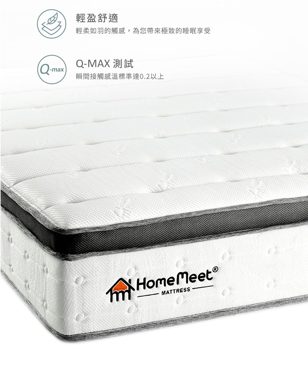 輕盈舒適輕柔如羽的觸感, 為您帶來極致的睡眠享受QmaxQ-MAX 測試瞬間接觸感溫標準達0.2以上Home MeetMATTRESS