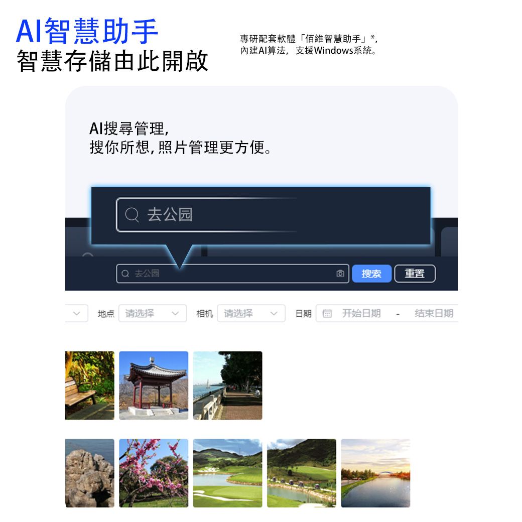 AI智慧助手智慧存儲由此開啟專研配套軟體「維智慧助手」*,AI算法,支援Windows系統。AI搜尋管理,搜你所想,照片管理更方便。 公园 去公园搜索地点 请选择相机 请选择日期开始日期结束日期