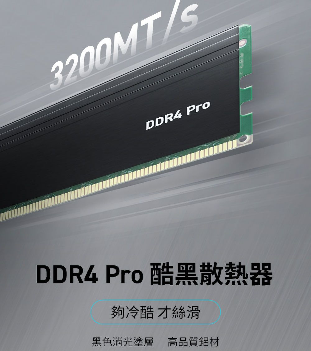 3200MTDDR4 ProDDR4 Pro 酷黑散熱器夠冷酷 才絲滑黑色消光塗層 高品質鋁材