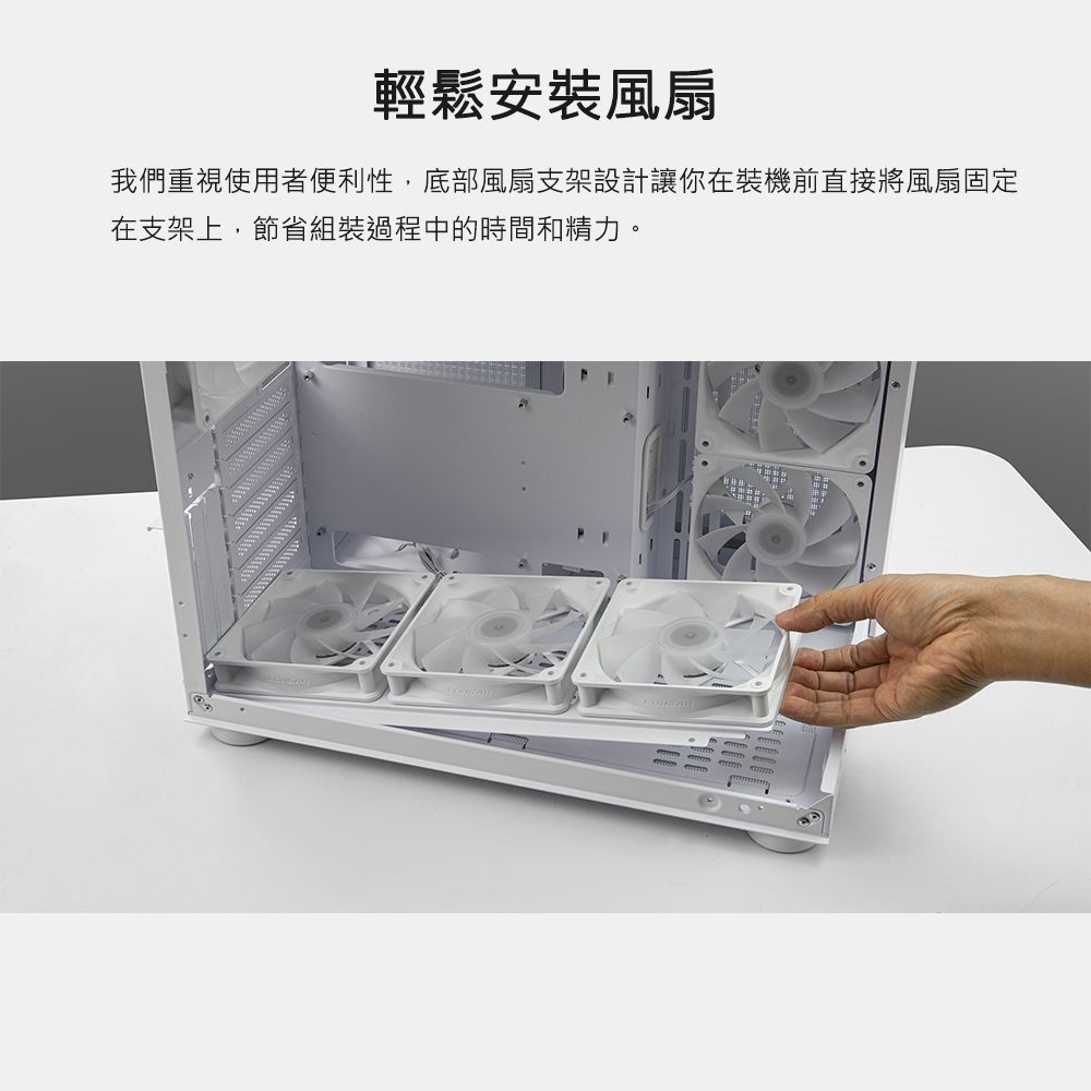 輕鬆安裝風扇我們重視使用者便利性,底部風扇支架設計讓你在裝機前直接將風扇固定在支架上,節省組裝過程中的時間和精力。