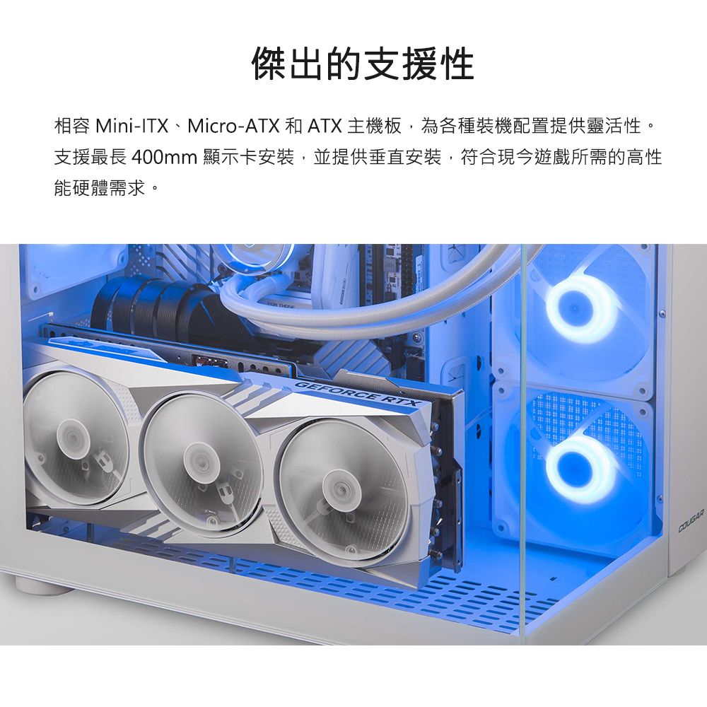 傑出的支援性相容 Mini-ITX、Micro-ATX 和 ATX 主機板,為各種裝機配置提供靈活性。支援最長 400mm 顯示卡安裝,並提供垂直安裝,符合現今遊戲所需的高性能硬體需求。 GEFORCE