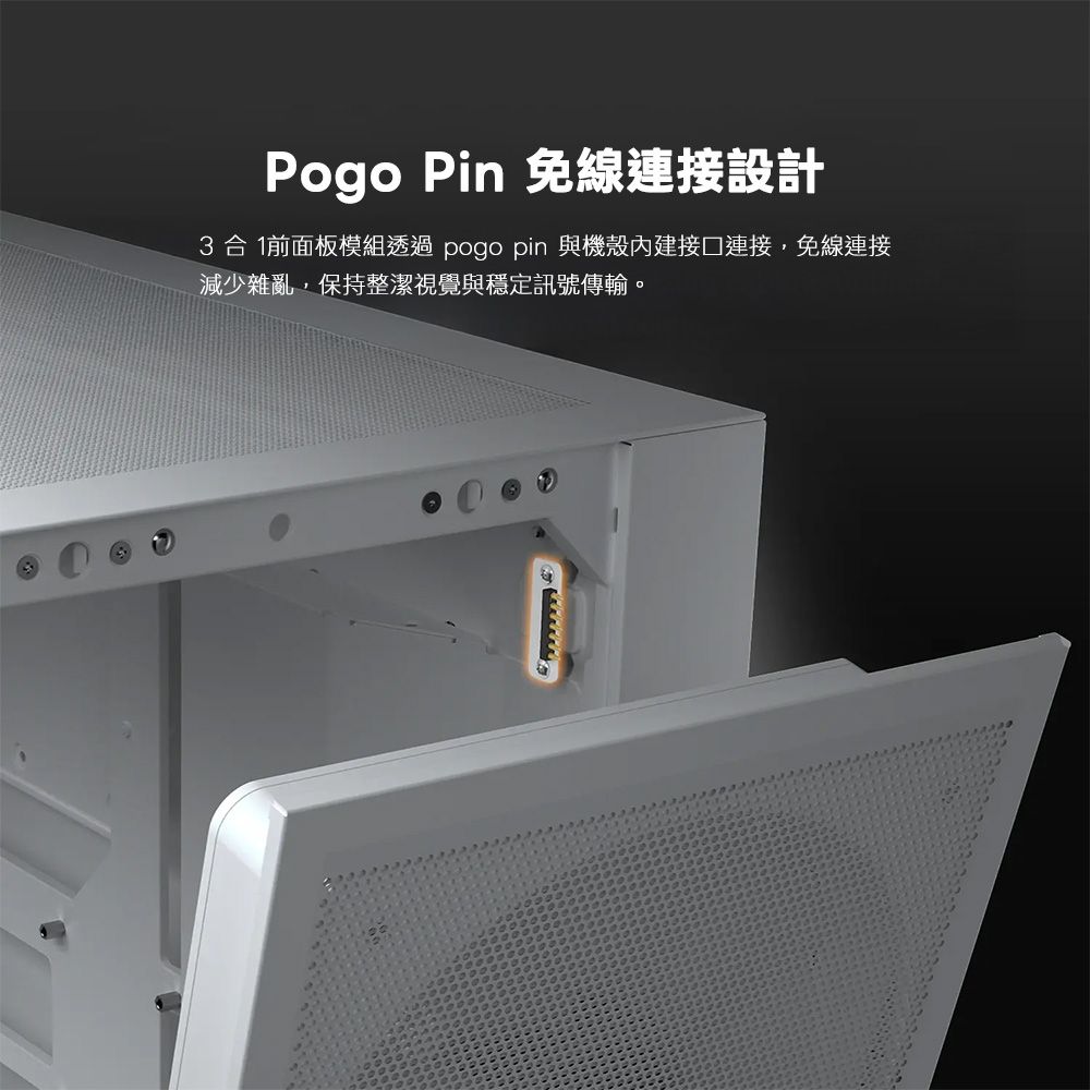 Pogo Pin 免線連接設計3合 1前面板模組透過 pogo pin 與機殼內建接口連接,免線連接減少雜亂,保持整潔視覺與穩定訊號傳輸。