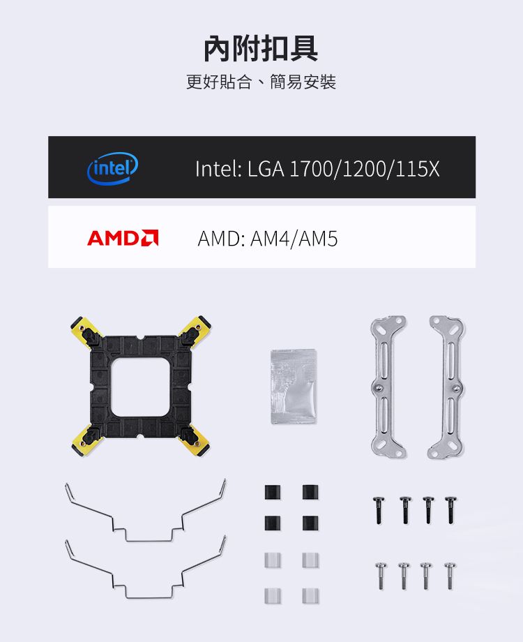 內附扣具更好貼合、簡易安裝(intelIntel: LGA 1700/1200/115XAMDAMD: AM4/AM5TTTT
