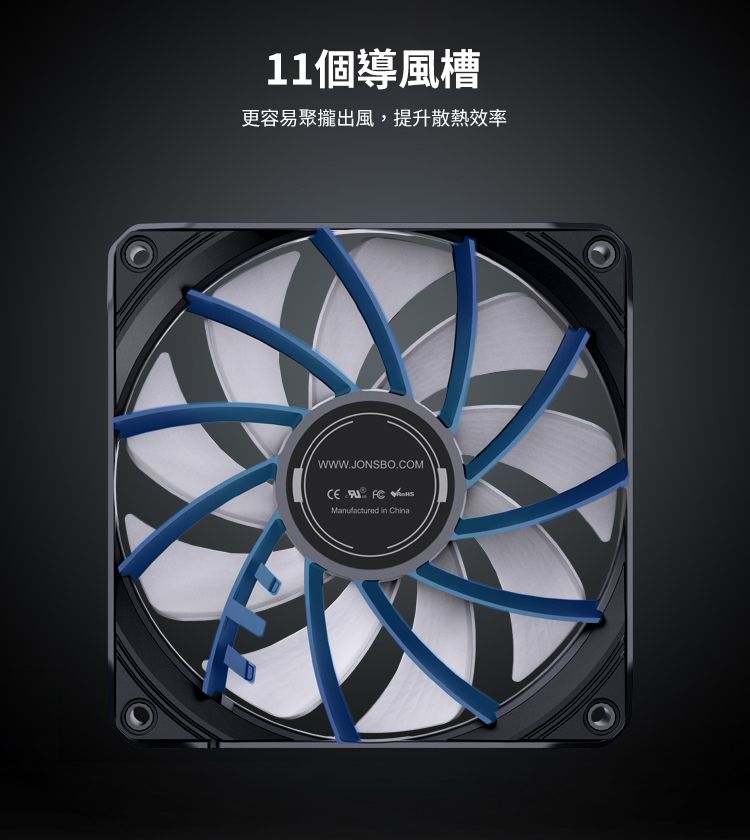 11個導風槽更容易聚攏出風,提升散熱效率WWW.JONSBO.COM  Manufactured in China