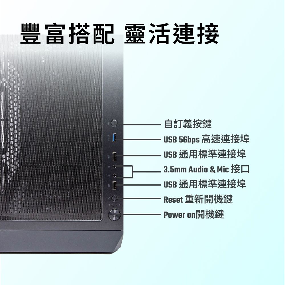豐富搭配 靈活連接自訂義按鍵  高速連接埠USB通用標準連接埠 3.5mm Audio & Mic 接口USB通用標準連接埠Reset 重新開機鍵Power on開機鍵