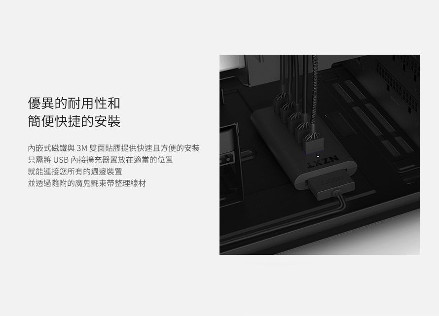 優異的耐用性和簡便快捷的安裝內嵌式磁鐵與3M雙面貼膠提供快速且方便的安裝只需將 USB 內接擴充器置放在適當的位置就能連接您所有的週邊裝置並透過隨附的魔鬼氈束帶整理線材