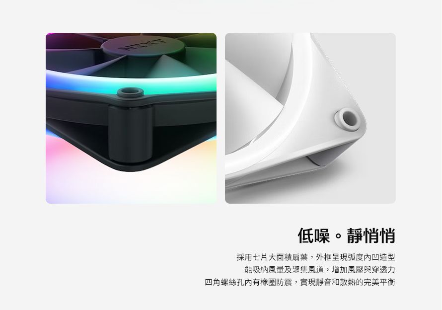 低噪。靜悄悄採用七片大面積扇葉,外框呈現弧度內凹造型能吸納風量及聚集風道,增加風壓與穿透力四角螺絲孔內有橡圈防震,實現靜音和散熱的完美平衡