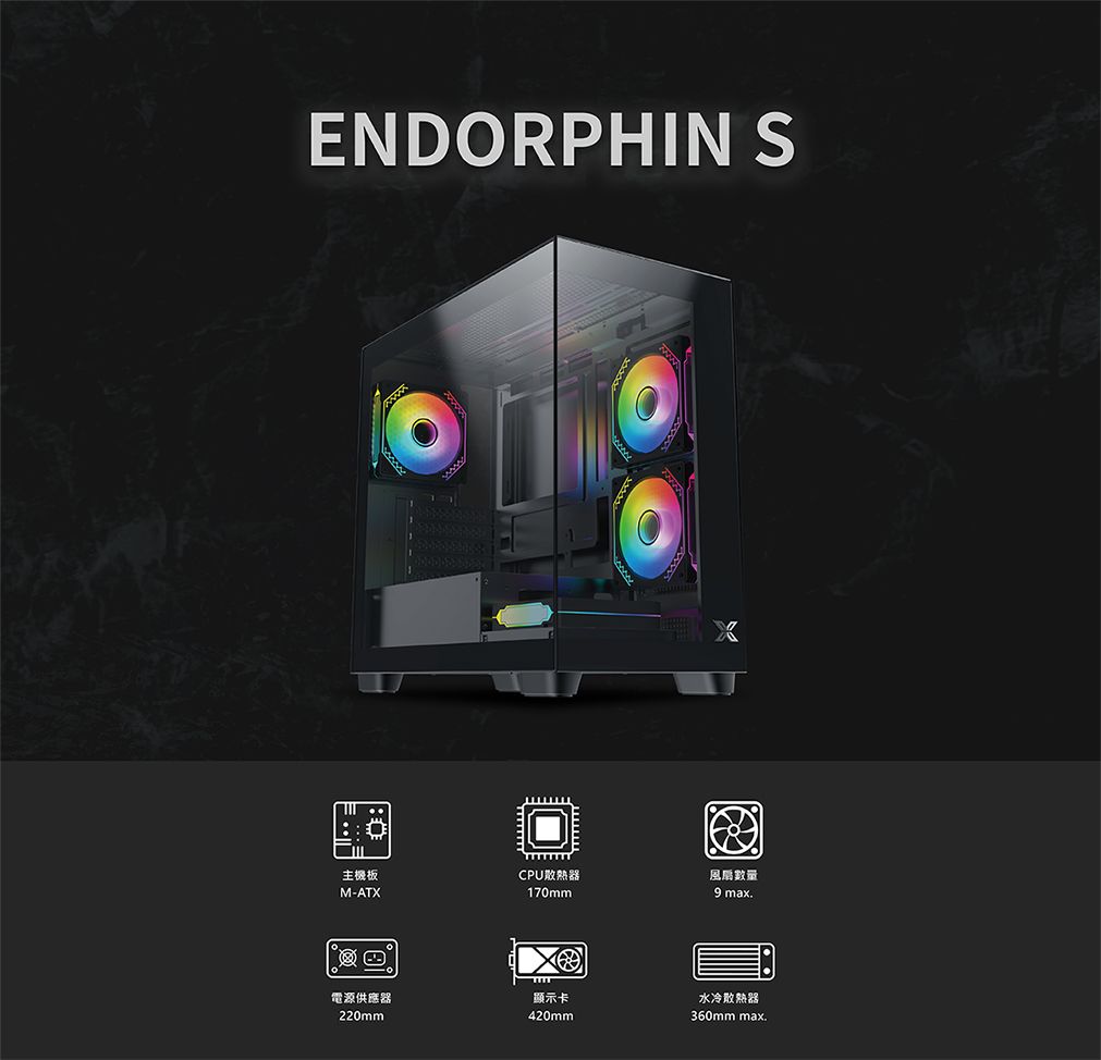 ENDORPHIN S主機板CPU散熱器風扇數量M-ATX170mm.電源供應器220mm顯示卡420mm水冷散熱器360mm max.