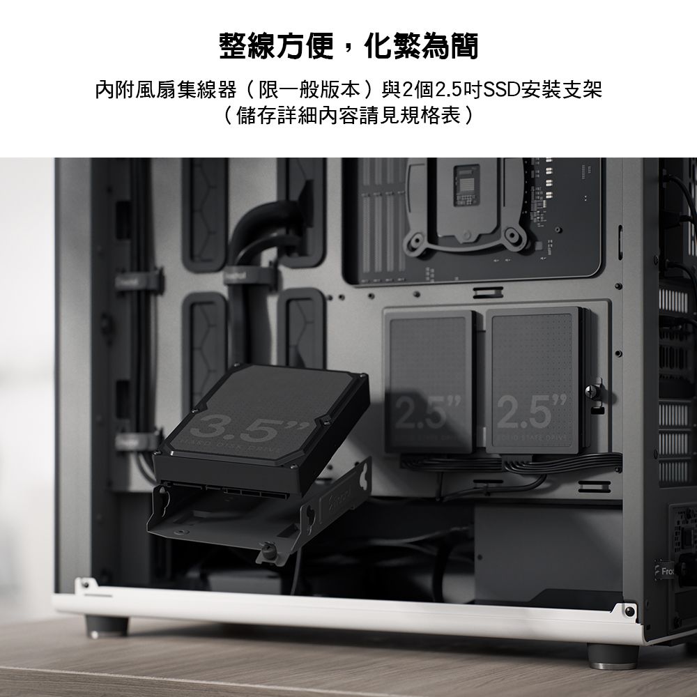 整線方便,化繁為簡內附風扇集線器(限一般版本)與2個2.5吋SSD安裝支架(儲存詳細內容請見規格表)3.5  2.5 2.5 STATE Fro