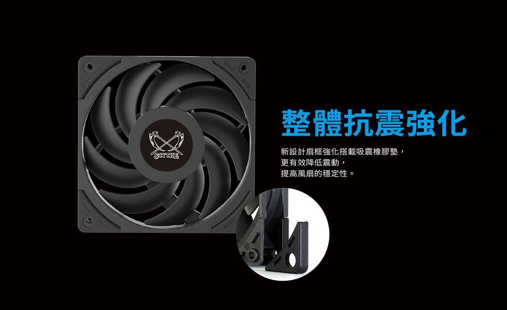 整體抗震強化SCYTHE新設計扇框強化搭載吸震橡膠墊,更有效降低震動,提高風扇的穩定性。