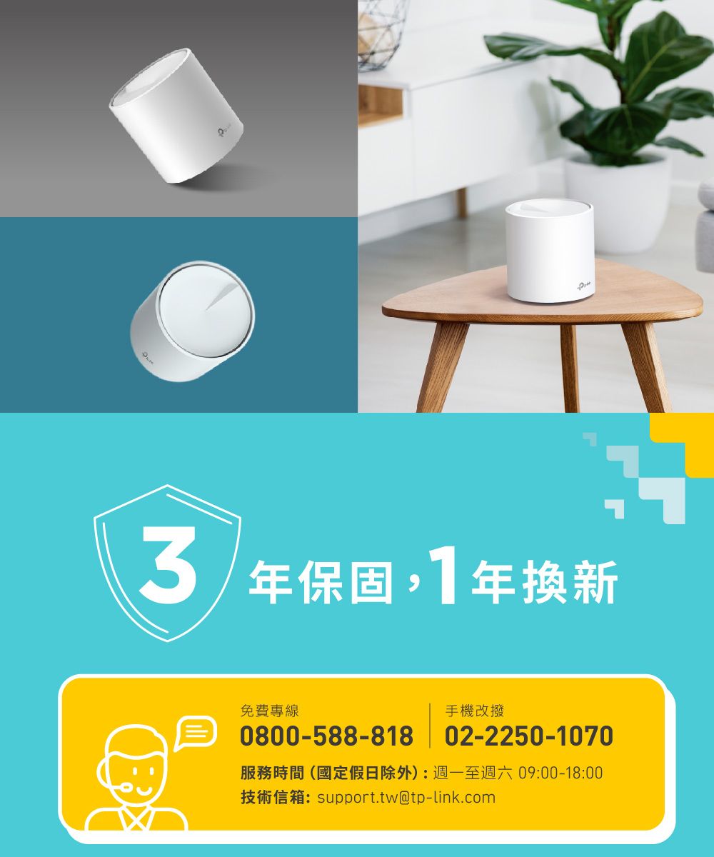 3年保固1年換新免費專線手機改撥0800-588-818 02-2250-1070服務時間(國定假日除外):週一至週六09:00-18:00技術信箱:support.tw@tp-link.com