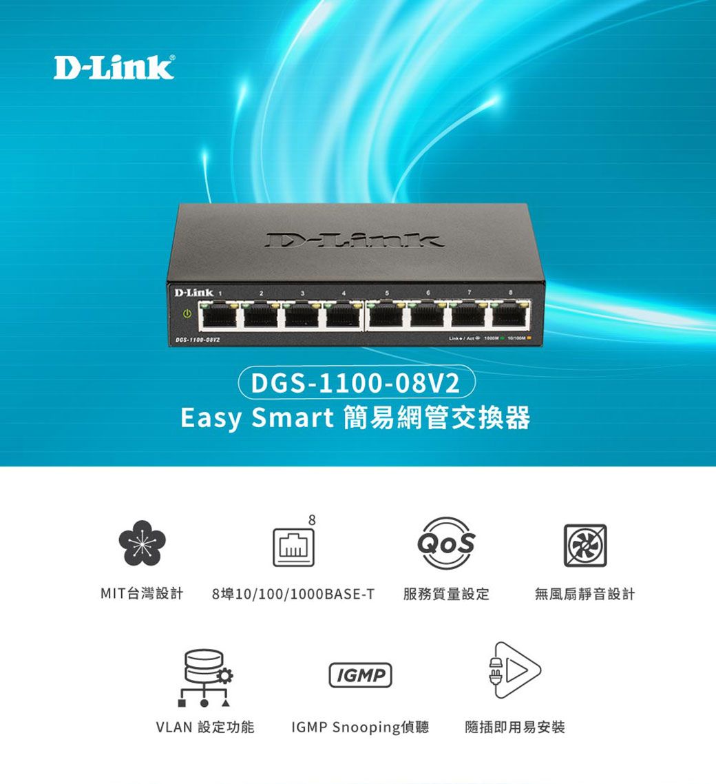 D-LinkD-Link DGS-1100-08V2  DGS-1100-08V2Easy Smart 簡易網管交換器8MIT台灣設計 8埠10/100/1000BASE-T服務質量設定無風扇靜音設計IGMPVLAN 設定功能 IGMP Snooping偵聽 隨插即用易安裝