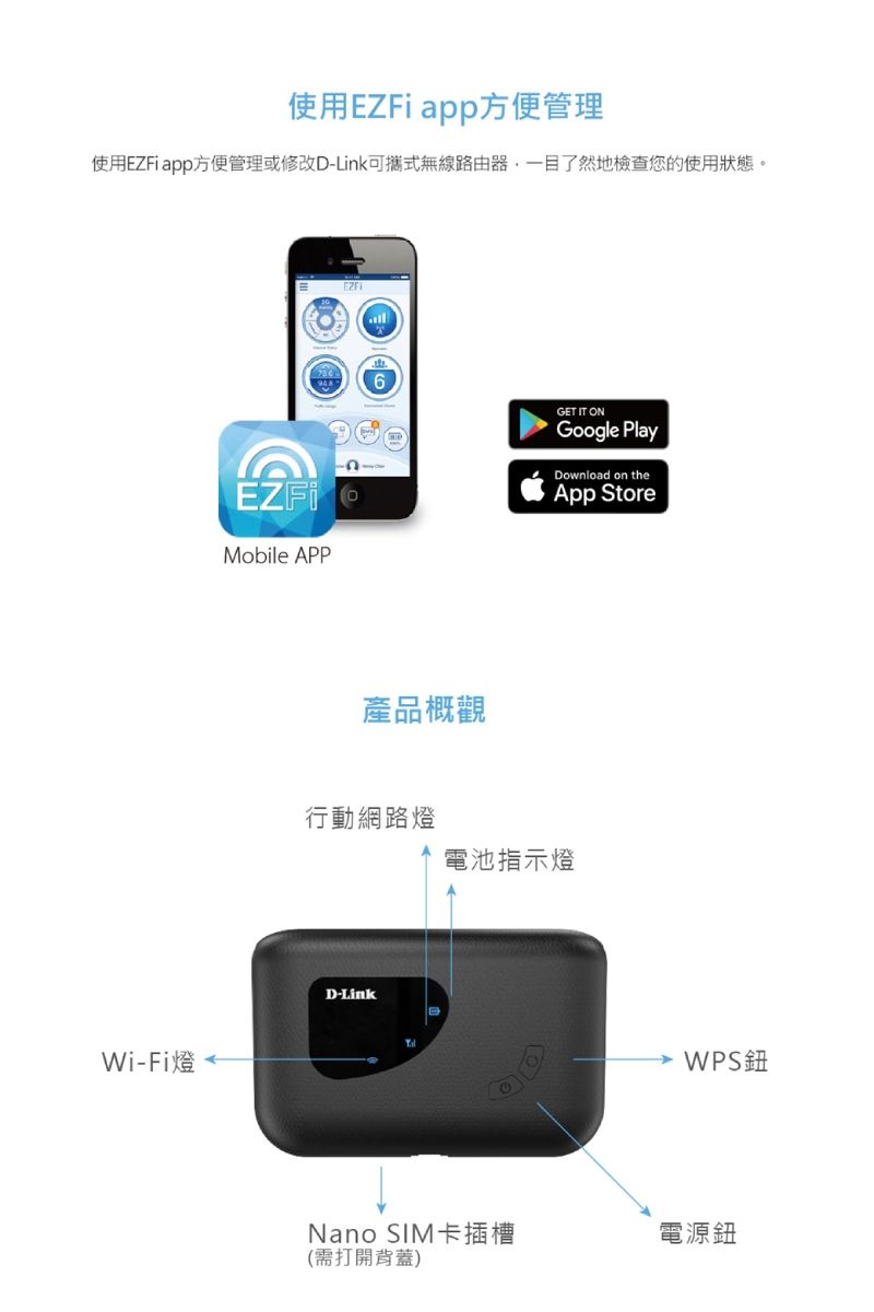 使用EZFi app方便管理使用EZFi app方便管理或修改D-Link可攜式無線路由器一目了然地檢查您的使用狀態。Wi-Fi燈Mobile APP6GET IT ONGoogle PlayDownload on theApp Store產品概觀行動網路燈D-Link電池指示燈Nano SIM卡插槽(需打開背蓋) WPS電源鈕