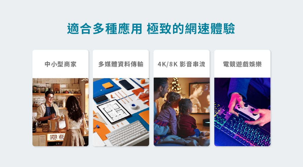 適合多種應用 極致的網速體驗中小型商家多媒體資料傳輸4K/8K 影音串流電競遊戲娛樂