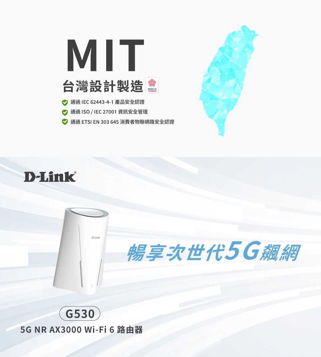 MIT台灣設計製造 通過IEC624434-1 產品安全認證 通過ISO/IEC27001 資訊安全管理MADE INTAIWAN 通過 ETSI EN 303 645 消費者物聯網路安全認證D-D-Link暢享次世代5G飆網G530 5G NR AX3000 Wi-Fi6路由器