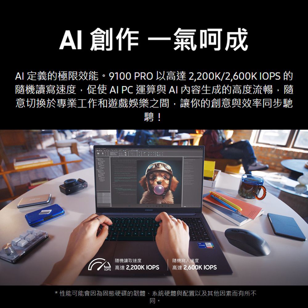 AI 創作 一氣呵成AI 定義的極限效能。9100 PRO 以高達2,200K/2,600K IOPS 的隨機讀寫速度,促使 AI  運算與AI 內容生成的高度流暢,隨意切換於專業工作和遊戲娛樂之間,讓你的創意與效率同步馳騁!隨機讀取速度隨機寫入速度高達 2,200K IOPS高達 2,600K IOPS* 性能可能會因為固態硬碟的韌體、系統硬體與配置以及其他因素而有所不同。