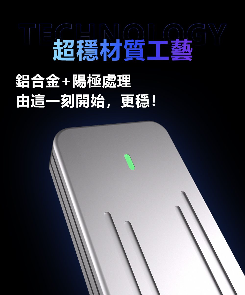 TECHNOLOGY超材質工藝鋁合金+陽極處理由這一刻開始,更穩!
