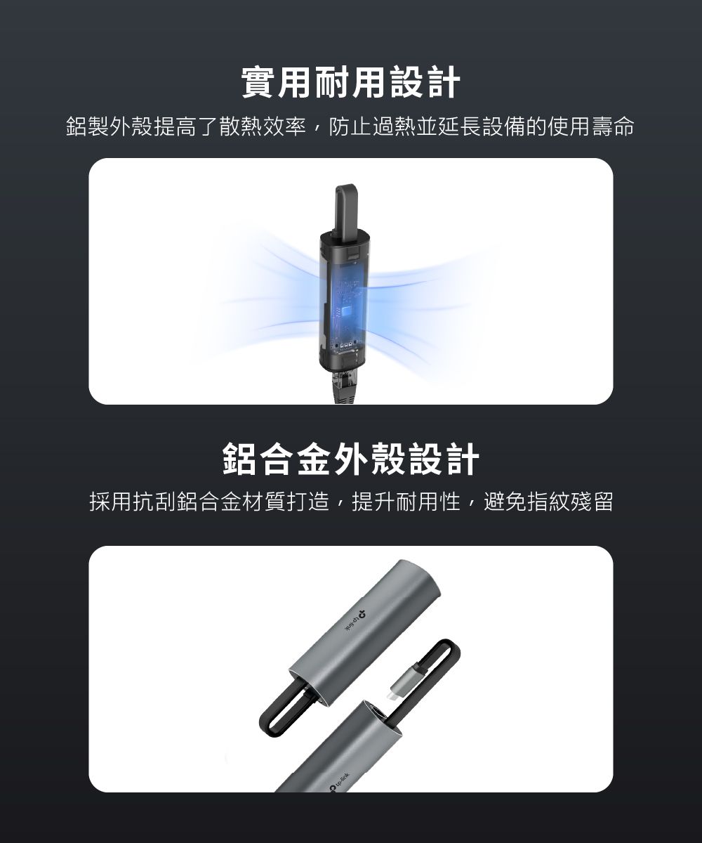 實用耐用設計鋁製外殼提高了散熱效率,防止過熱並延長設備的使用壽命鋁合金外殼設計採用抗刮鋁合金材質打造,提升耐用性,避免指紋殘留