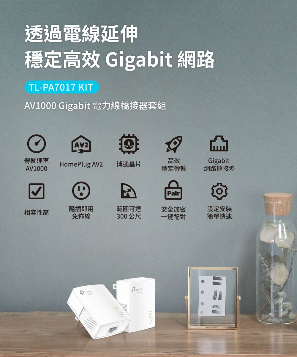 透過電線延伸穩定高效 Gigabit 網路TLPA7017 KITAV1000 Gigabit 電力線橋接器套組AV2傳輸速率HomePlug AV2博通晶片AV1000高效穩定傳輸Gigabit網路連接Pair相容性高隨插即用免佈線範圍可達安全加密設定安裝300公尺一鍵配對簡單快速 -