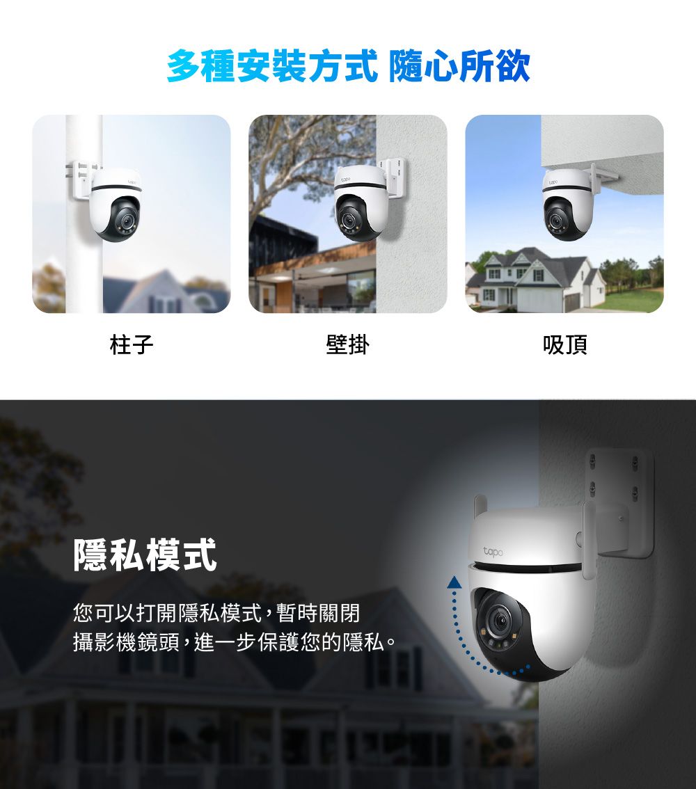 多種安裝方式 隨心所欲柱子壁掛吸頂隱私模式您可以打開隱私模式,暫時關閉攝影機鏡頭,進一步保護您的隱私。tapo