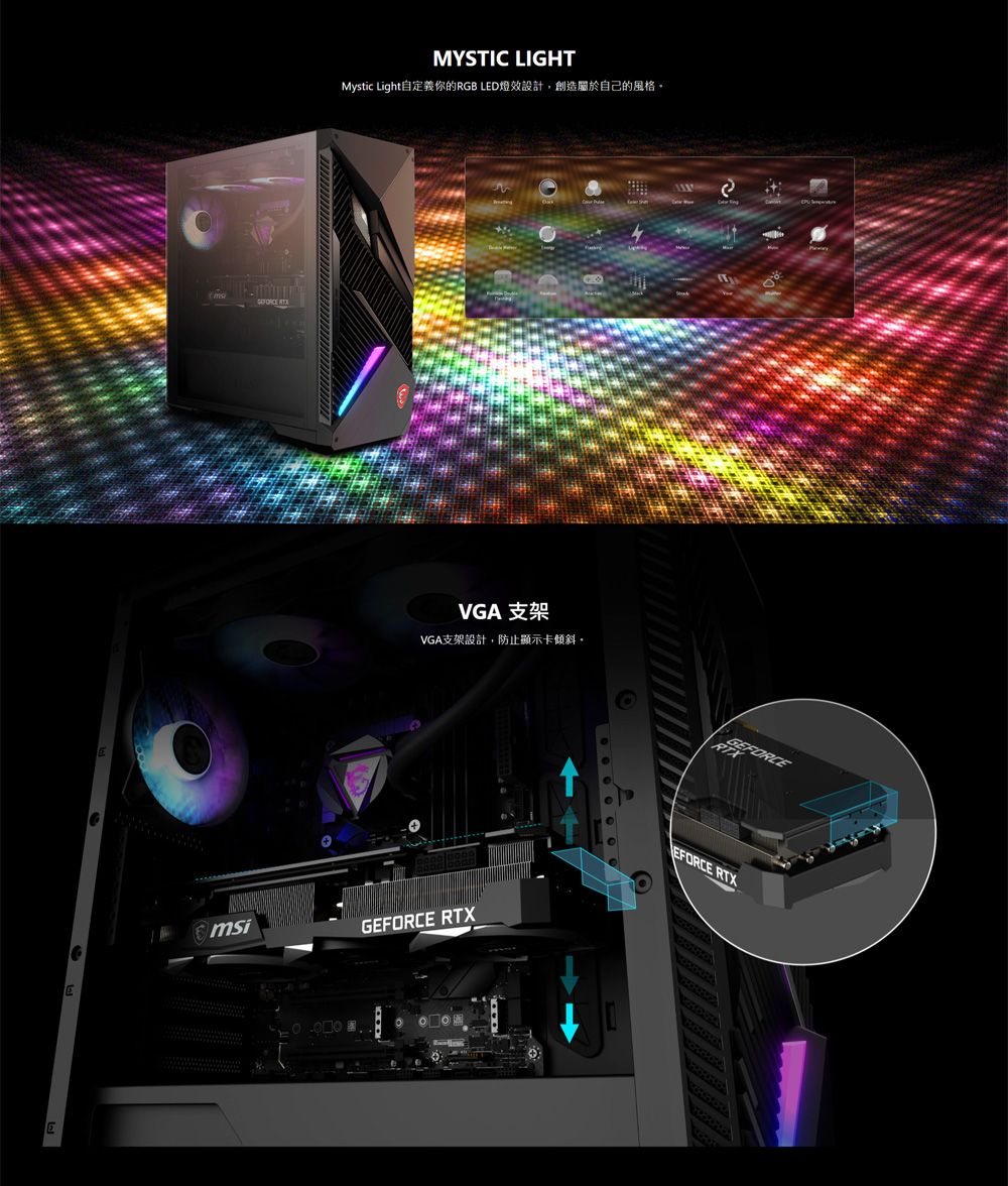 EE MYSTIC LIGHTMystic Light自定義你的RGB LED燈效設計,創造屬於自己的風格msiVGA 支架VGA支架設計,防止顯示卡傾斜。GEFORCE RTXટGEFORCEEFORCE RTX