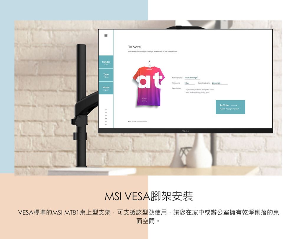 To Vote       send    Modelat  Name       and     and   To Vote  MSI VESA腳架安裝VESA標準的MSI MT81桌上型支架,可支援該型號使用,讓您在家中或辦公室擁有乾淨俐落的桌面空間。