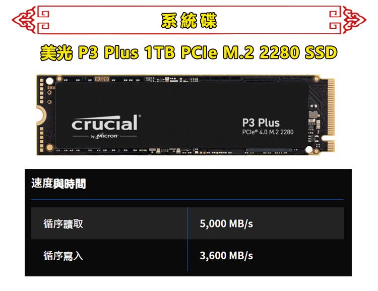 系統P3 Plus 1TB  M.2 2280 SSDcrucialby MicronP3 PlusPCle® 4.0 M.2 2280速度與時間循序讀取循序寫入5,000 MB/s3,600 MB/s