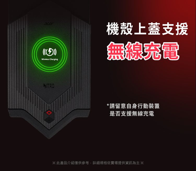 Charging機殼上蓋支援無線光電NITRO*請留意自身行動裝置是否支援無線充電此產品介紹僅供參考,詳細規格依賣場提供資訊為主※