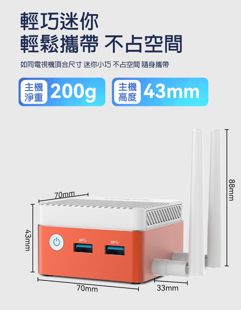 輕巧迷你輕鬆 不占空間如同電視機頂合尺寸迷你小巧不占空間 隨身攜帶主機淨重200gp主機高度|43mm43mm70mmSS70mm33mm88mm