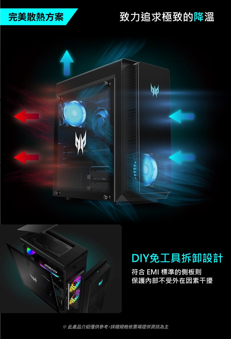 完美散熱方案致力追求極致的降溫GEFORCE RTXDIY免工具拆卸設計符合 EMI 標準的側板則保護內部不受外在因素干擾※此產品介紹僅供參考,詳細規格依賣場提供資訊為主