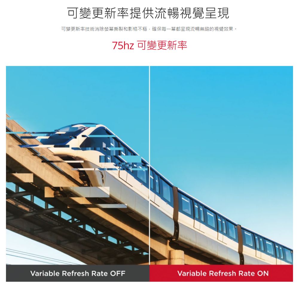 可變更新率提供流暢視覺呈現可變更新率技術消除螢幕撕裂和影格不穩,確保每一幕都呈現流暢無縫的視覺效果。75hz 可變更新率Variable Refresh Rate OFFVariable Refresh Rate ON