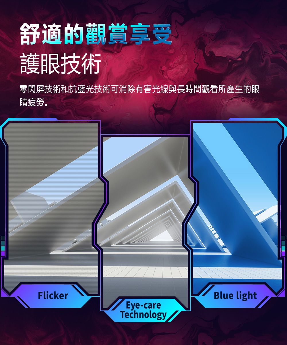 舒適的觀賞享受護眼技術零閃屏技術和抗藍光技術可消除有害光線與長時間觀看所產生的眼睛疲勞。FlickerEye-careTechnologyBlue light