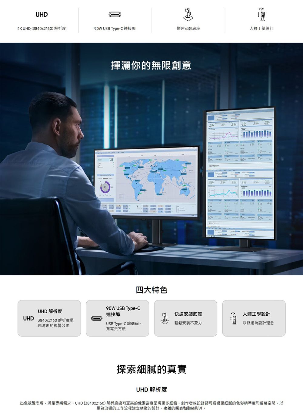 UHD4K UHD (3840x2160) 解析度90W USB TypeC 連接埠快速安裝底座人體工學設計揮灑你的無限創意125四大特色90W USB Type-CUHD 解析度連接埠UHD3840x2160 解析度現清晰的視覺效果USB Type-C 讓傳輸、快速安裝底座輕鬆安裝不費力人體工學設計以舒適為設計理念充電更方便探索細膩的真實UHD 解析度出色視覺表現滿足專業需求,UHD (3840x2160)解析度擁有更高的像素密度呈現更多細節創作者或設計師可透過更細膩的色彩精準度和螢幕空間,以更為流暢的工作流程建立精緻的設計、複雜的圖表和動態影片。