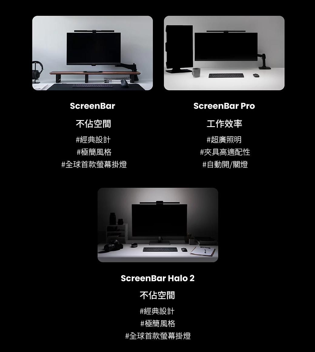 ScreenBar不佔空間ScreenBar Pro工作效率#經典設計#超廣照明#極簡風格#夾具高適配性#全球首款螢幕掛燈#自動開/關燈ScreenBar Halo 2不佔空間#經典設計#極簡風格#全球首款螢幕掛燈